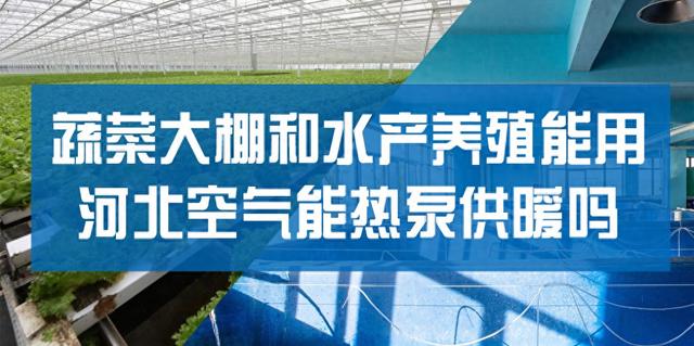 蔬菜大棚和水产养殖能用河北空气能热泵供暖吗？