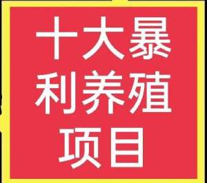 致富商机网养殖(十大高收益养殖项目，想赚钱的不可错过)